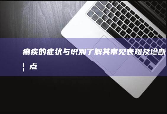 痢疾的症状与识别：了解其常见表现及诊断要点