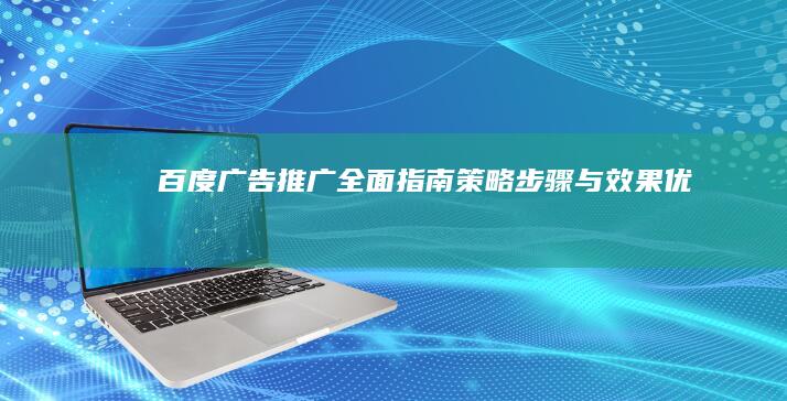 百度广告推广全面指南：策略、步骤与效果优化